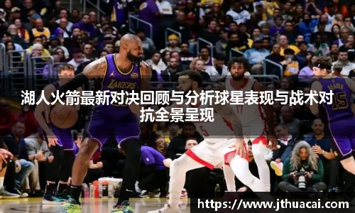 湖人火箭最新对决回顾与分析球星表现与战术对抗全景呈现
